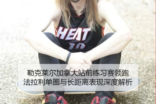 勒克莱尔加拿大站前练习赛领跑 法拉利单圈与长距离表现深度解析